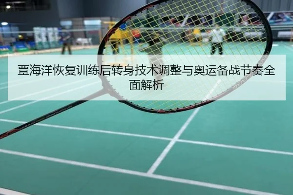 覃海洋恢复训练后转身技术调整与奥运备战节奏全面解析