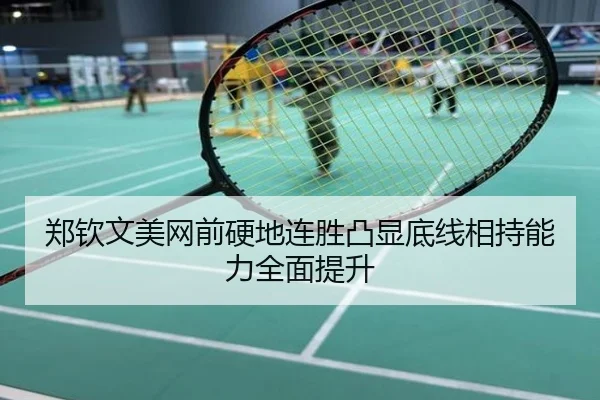 郑钦文美网前硬地连胜凸显底线相持能力全面提升