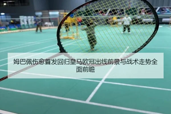 姆巴佩伤愈首发回归皇马欧冠出线前景与战术走势全面前瞻